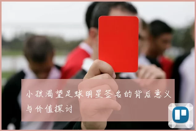 小孩渴望足球明星签名的背后意义与价值探讨