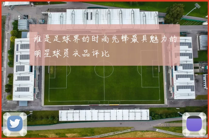 谁是足球界的时尚先锋最具魅力的明星球员衣品评比