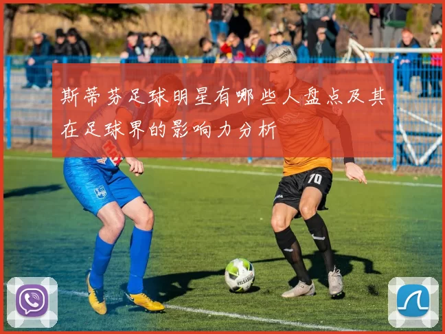 斯蒂芬足球明星有哪些人盘点及其在足球界的影响力分析