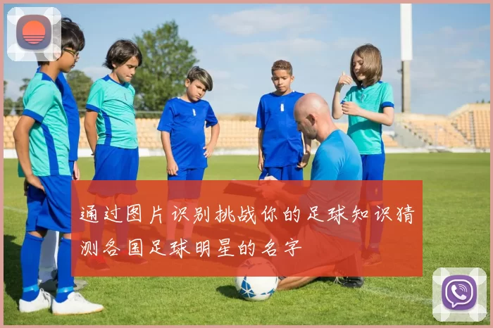 通过图片识别挑战你的足球知识猜测各国足球明星的名字