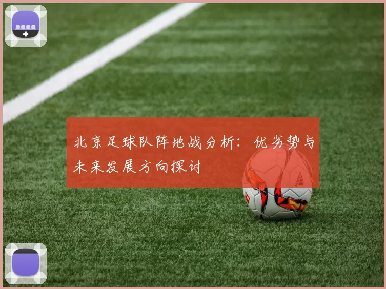 北京足球队阵地战分析：优劣势与未来发展方向探讨