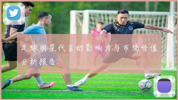 足球明星代言的影响力与市场价值分析报告