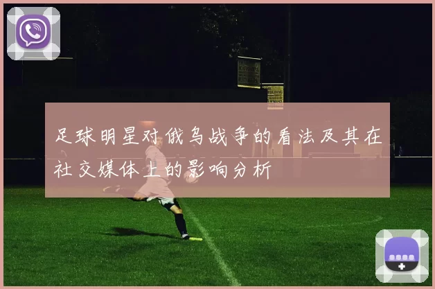 足球明星对俄乌战争的看法及其在社交媒体上的影响分析