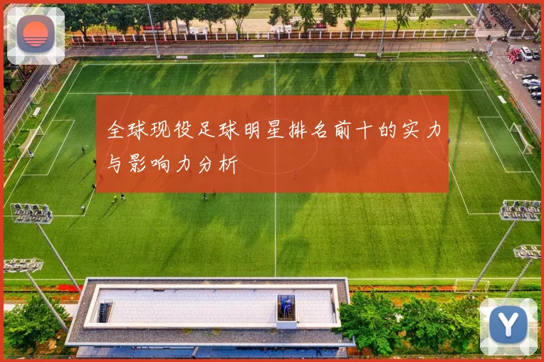 全球现役足球明星排名前十的实力与影响力分析