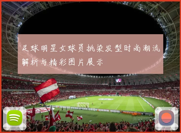 足球明星女球员挑染发型时尚潮流解析与精彩图片展示