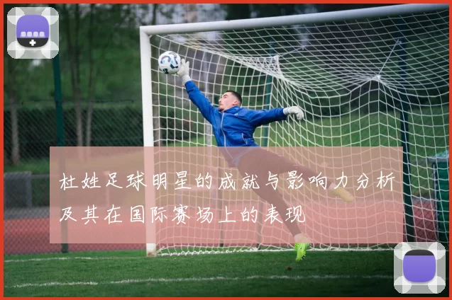 杜姓足球明星的成就与影响力分析及其在国际赛场上的表现