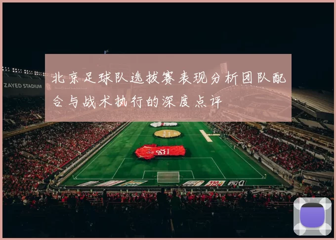 北京足球队选拔赛表现分析团队配合与战术执行的深度点评
