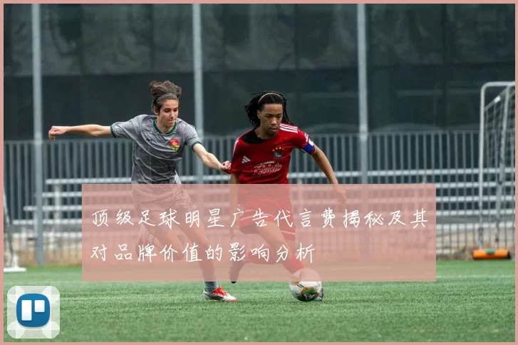 顶级足球明星广告代言费揭秘及其对品牌价值的影响分析