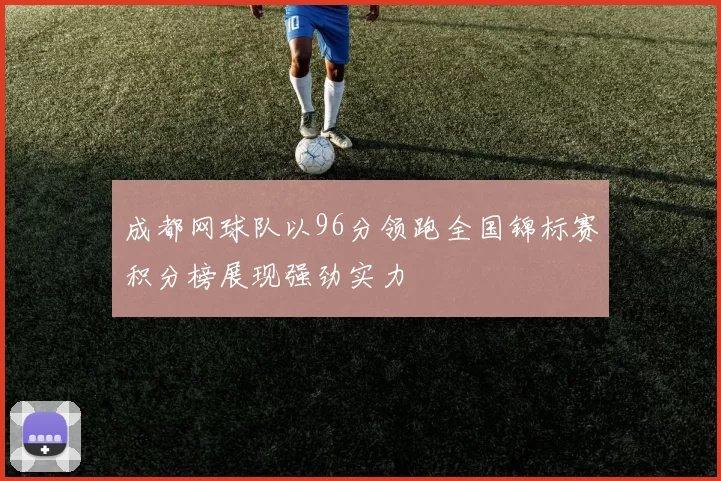 成都网球队以96分领跑全国锦标赛积分榜展现强劲实力