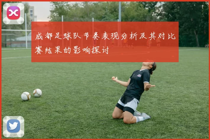 成都足球队节奏表现分析及其对比赛结果的影响探讨