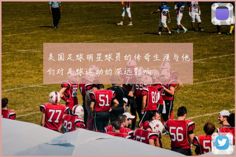 美国足球明星球员的传奇生涯与他们对足球运动的深远影响