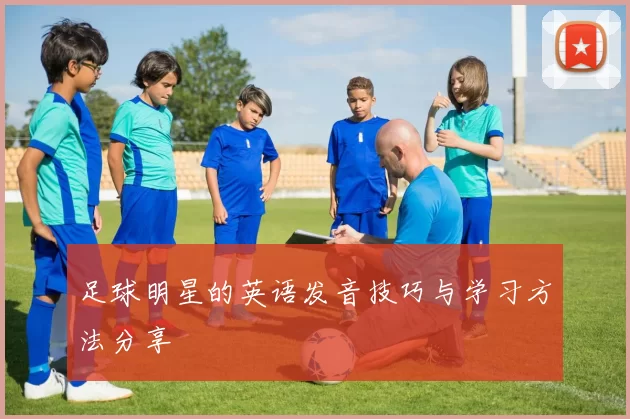 足球明星的英语发音技巧与学习方法分享