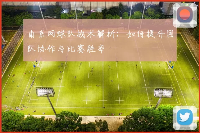 南京网球队战术解析：如何提升团队协作与比赛胜率