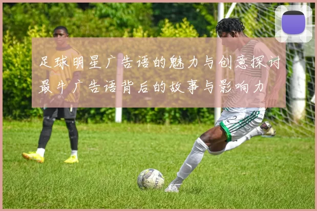 足球明星广告语的魅力与创意探讨最牛广告语背后的故事与影响力