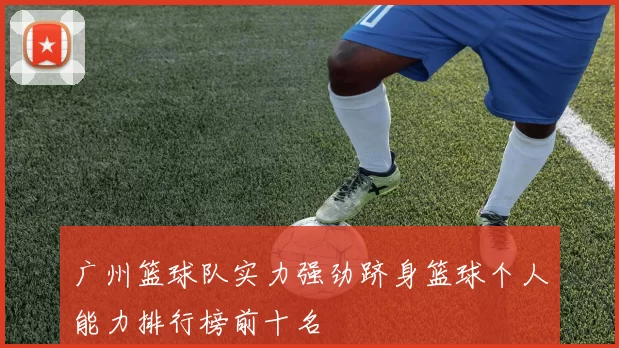 广州篮球队实力强劲跻身篮球个人能力排行榜前十名