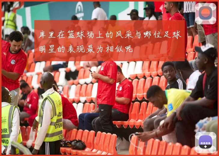 库里在篮球场上的风采与哪位足球明星的表现最为相似呢