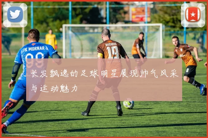 长发飘逸的足球明星展现帅气风采与运动魅力