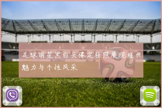 足球明星黑白头像定妆照展现经典魅力与个性风采