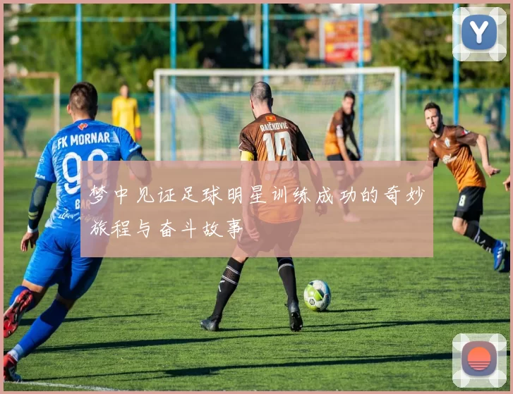 梦中见证足球明星训练成功的奇妙旅程与奋斗故事