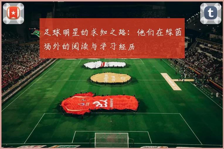 足球明星的求知之路：他们在绿茵场外的阅读与学习经历