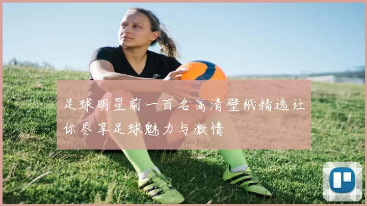 足球明星前一百名高清壁纸精选让你尽享足球魅力与激情