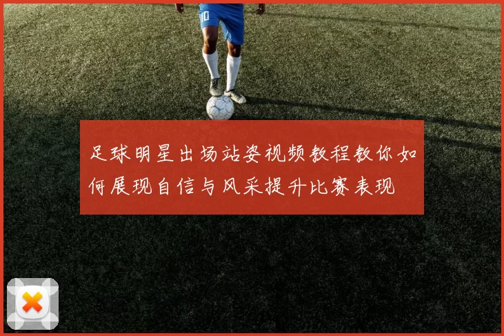 足球明星出场站姿视频教程教你如何展现自信与风采提升比赛表现