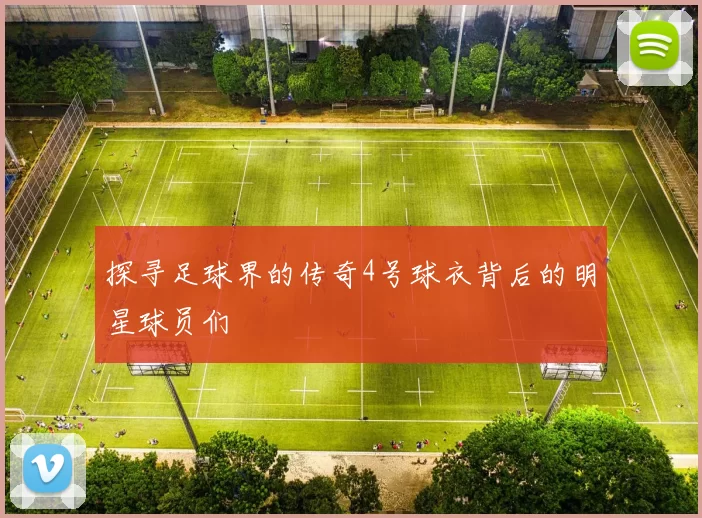 探寻足球界的传奇4号球衣背后的明星球员们