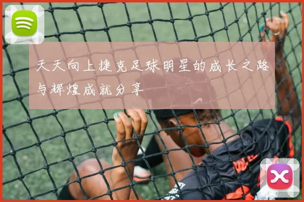 天天向上捷克足球明星的成长之路与辉煌成就分享