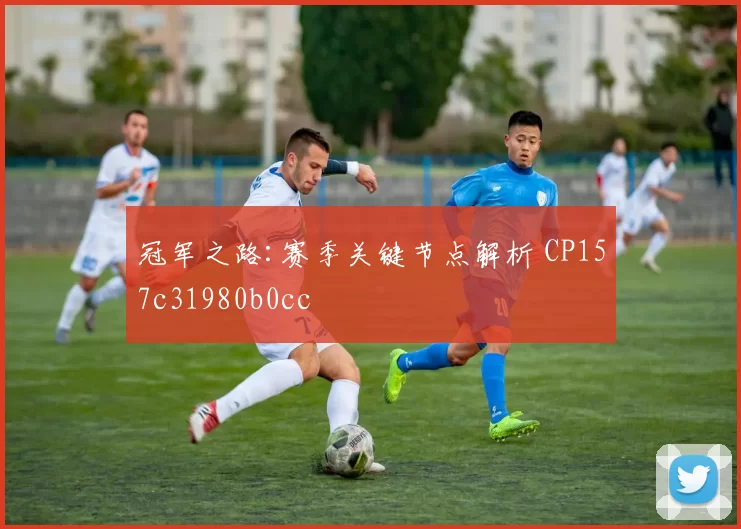冠军之路:赛季关键节点解析 CP157c31980b0cc