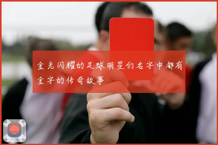 金光闪耀的足球明星们名字中都有金字的传奇故事