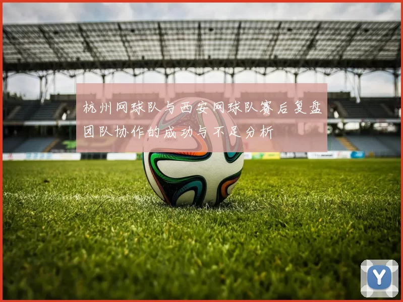 杭州网球队与西安网球队赛后复盘团队协作的成功与不足分析