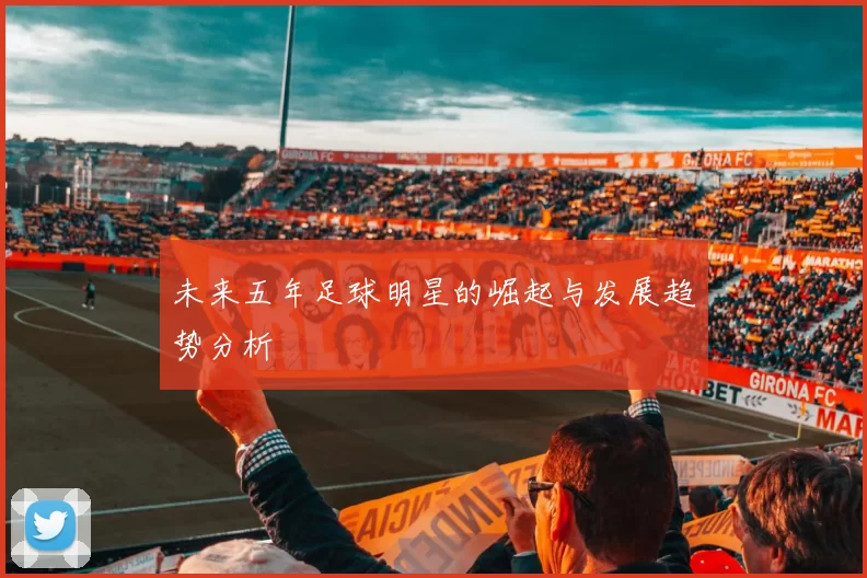 未来五年足球明星的崛起与发展趋势分析