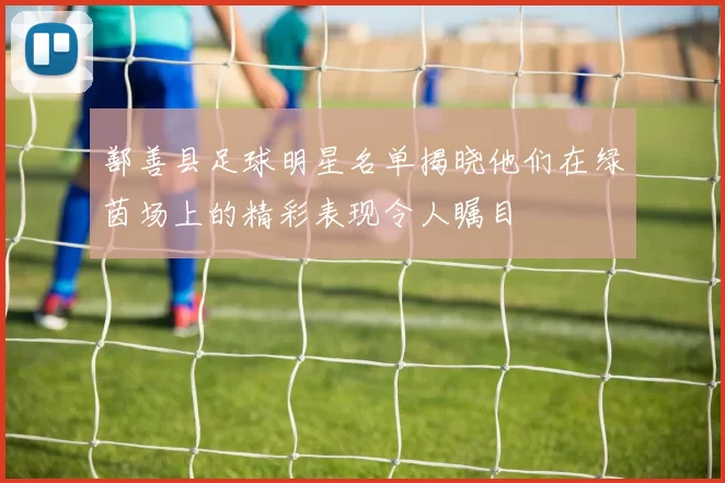 鄯善县足球明星名单揭晓他们在绿茵场上的精彩表现令人瞩目