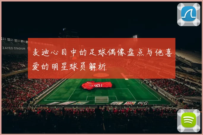 麦迪心目中的足球偶像盘点与他喜爱的明星球员解析