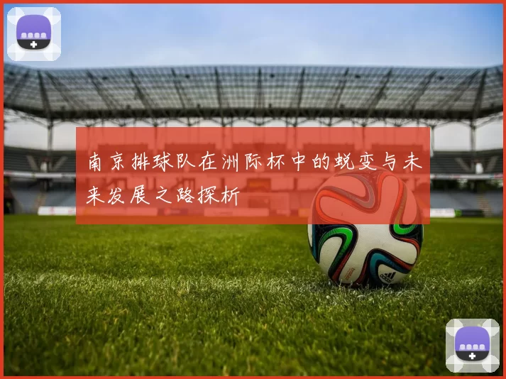 南京排球队在洲际杯中的蜕变与未来发展之路探析