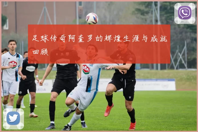 足球传奇阿奎罗的辉煌生涯与成就回顾