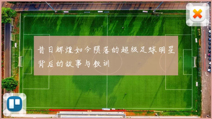 昔日辉煌如今陨落的超级足球明星背后的故事与教训
