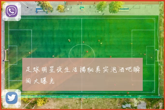 足球明星夜生活揭秘真实泡酒吧瞬间大曝光